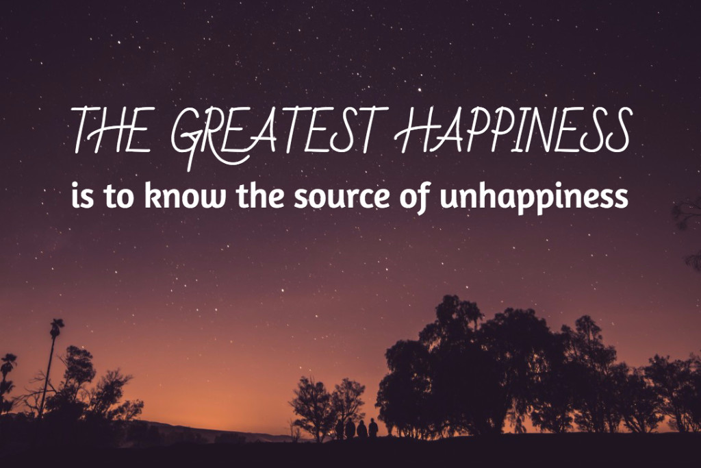 The greatest happiness is to know the source of unhappiness