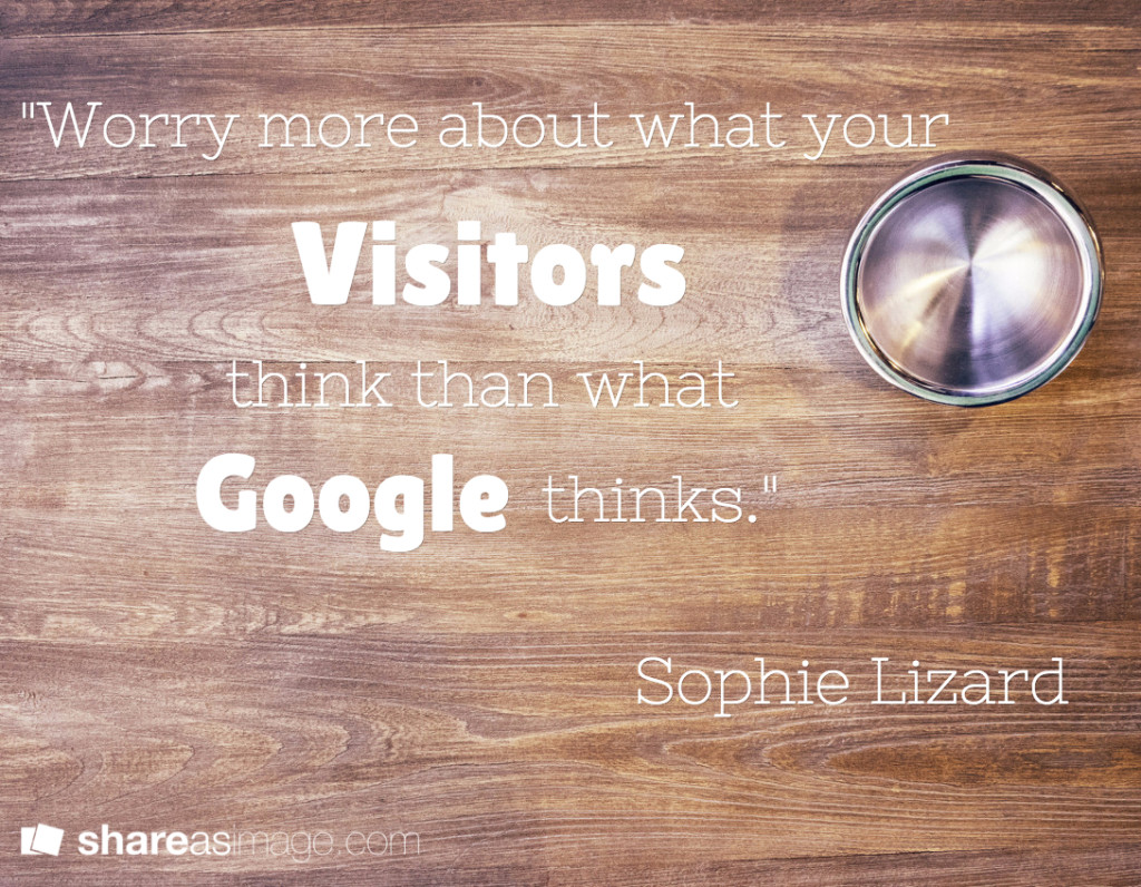 worry more about what your visitors think than what google thinks