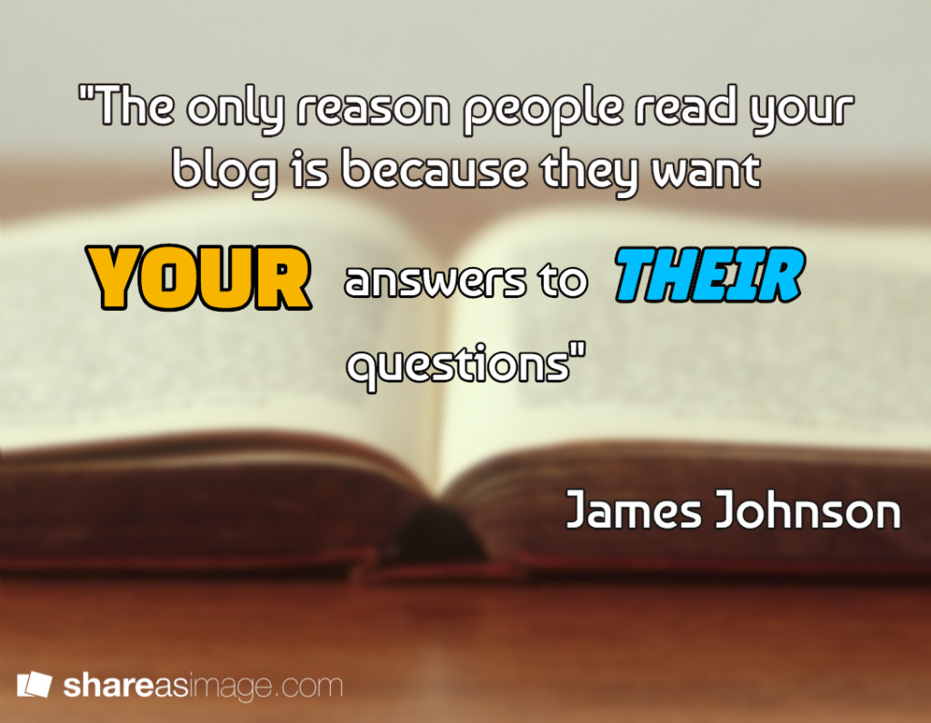 the only reason people your blog is because they want your answers to their questions