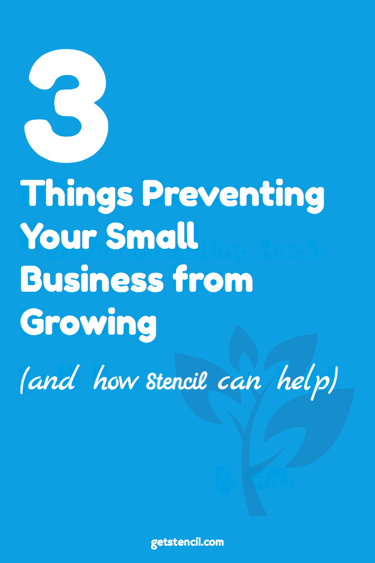 3 Things Preventing Your Small Business From Growing (and how Stencil can help)