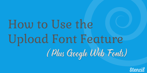 How to use the upload font feature plus Google web fonts.