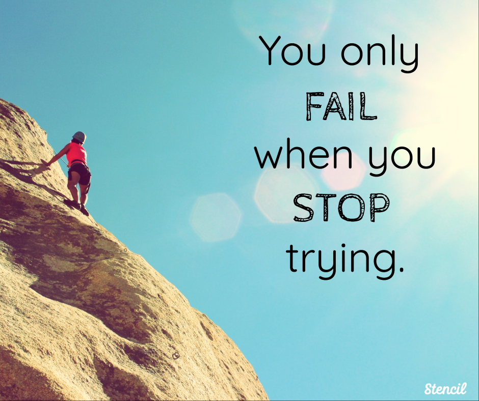 You only fail when you stop trying.