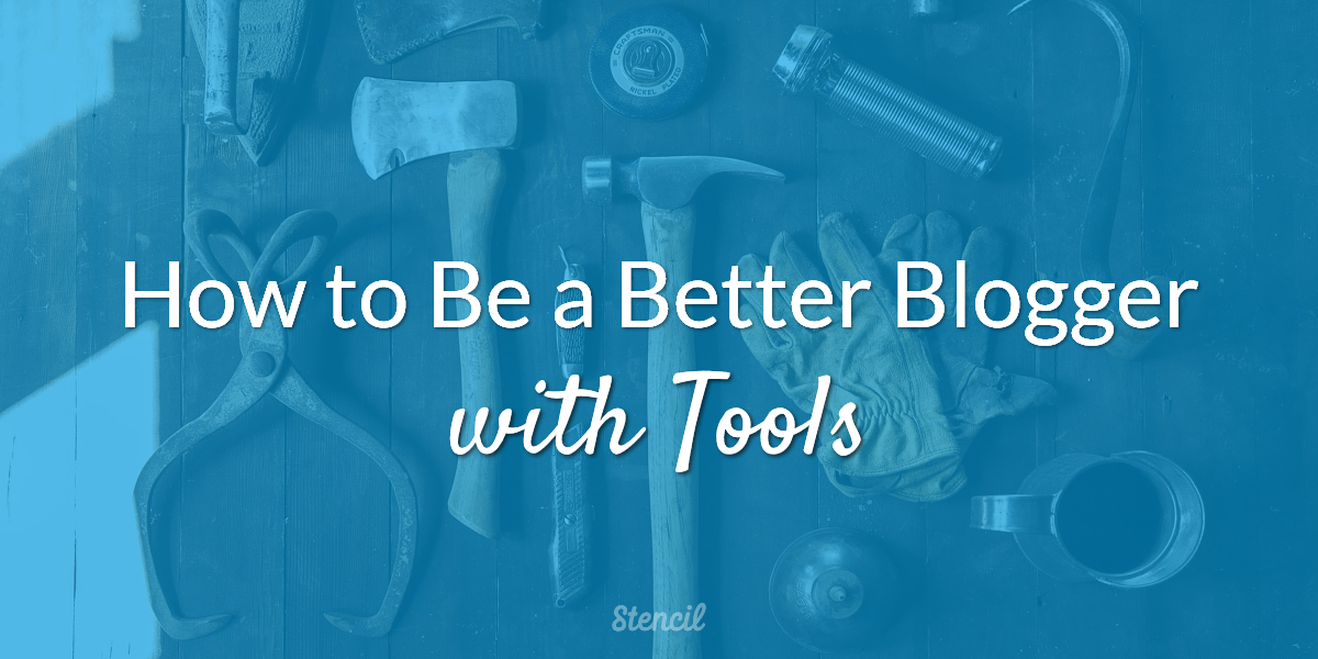 How to Be a Better Blogger with Tools