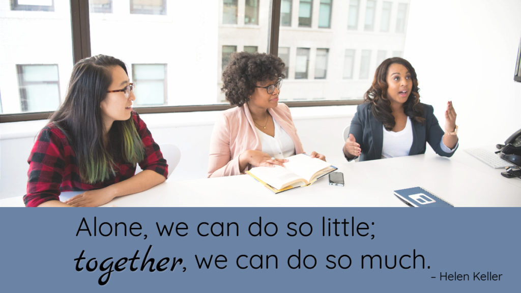 Alone, we can do so little; together, we can do so much. – Helen Keller.