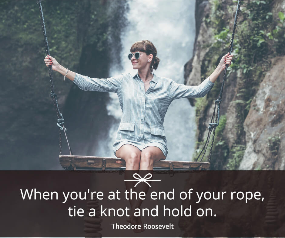 When you're at the end of your rope tie a knot and hold on.
