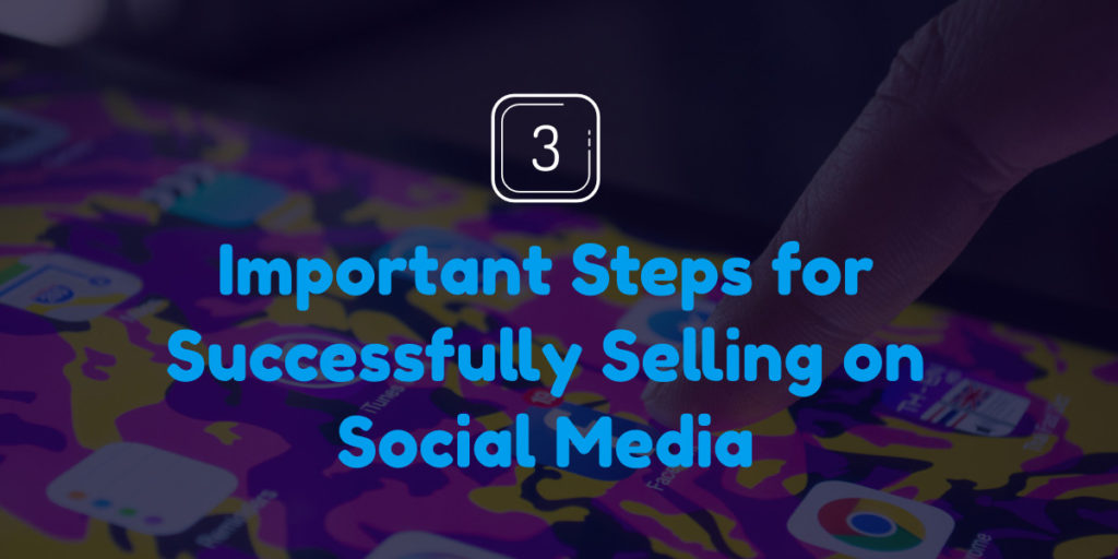 3 Important Steps for Successfully Selling on Social Media