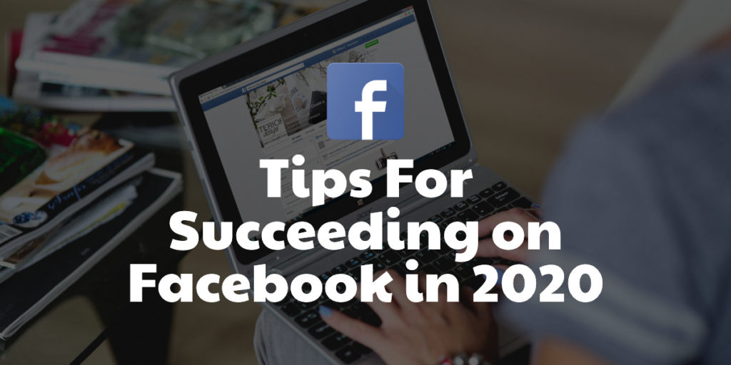 Tips For Succeeding On Facebook in 2020.