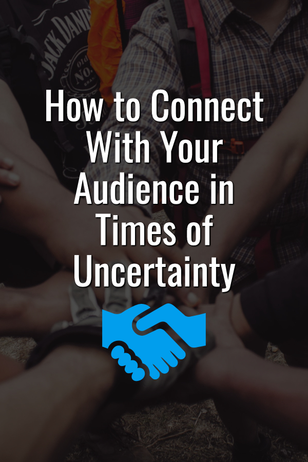 How to Connect With Your Audience in Times of Uncertainty