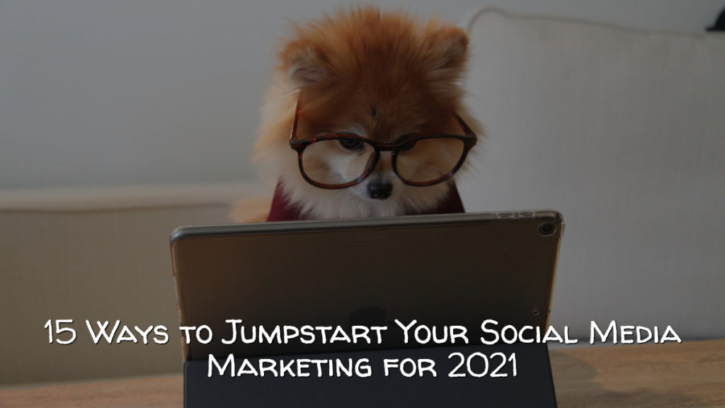 ​15 Ways to Jumpstart Your Social Media Marketing for 2021