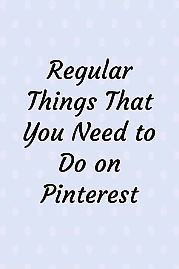 Regular Things That You Need to Do on Pinterest