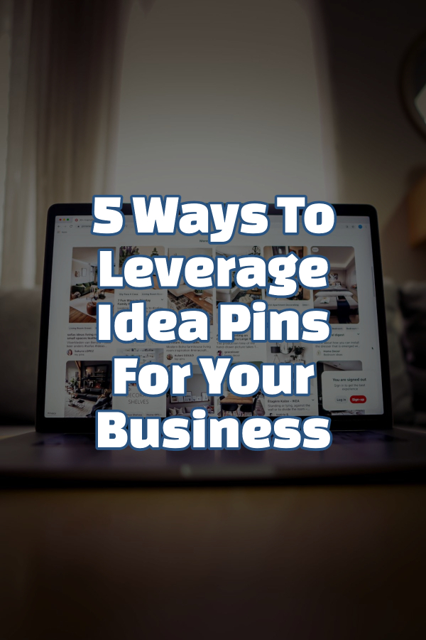 5 Ways To Leverage Idea Pins For Your Business