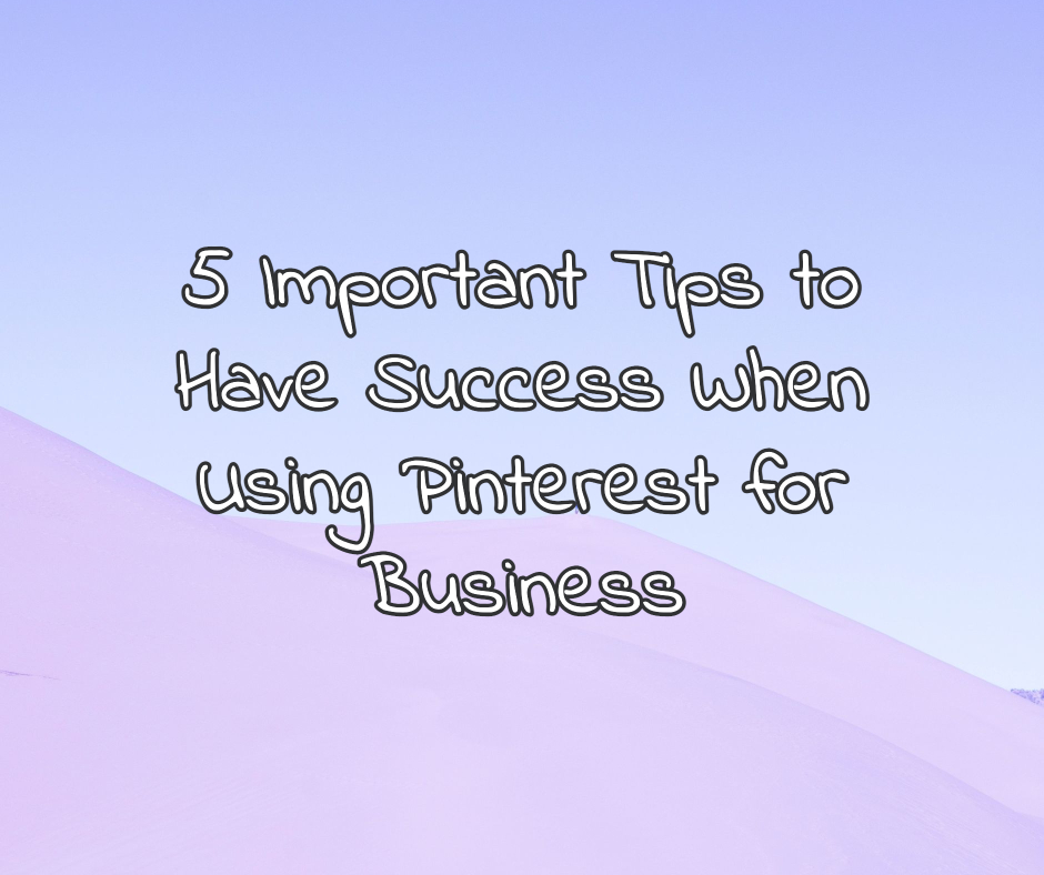 5 Important Tips to Have Success When Using Pinterest for Business