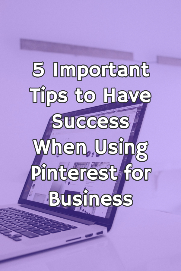 A laptop on a table with text overlay on the graphic stating "5 Important Tips to Have Success When Using Pinterest for Business."
