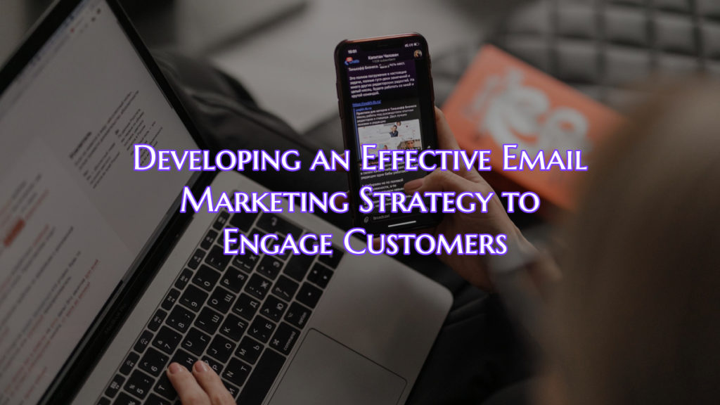 Developing an Effective Email Marketing Strategy to Engage Customers