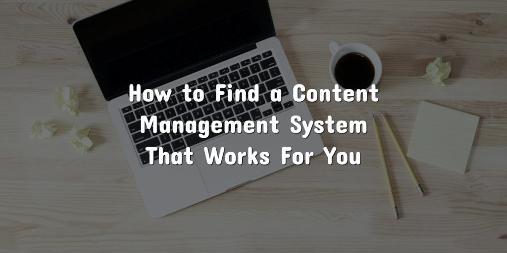 How to Find a Content Management System That Works For You