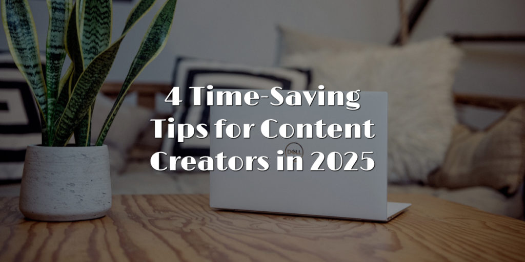 4 Time-Saving Tips for Content Creators in 2025