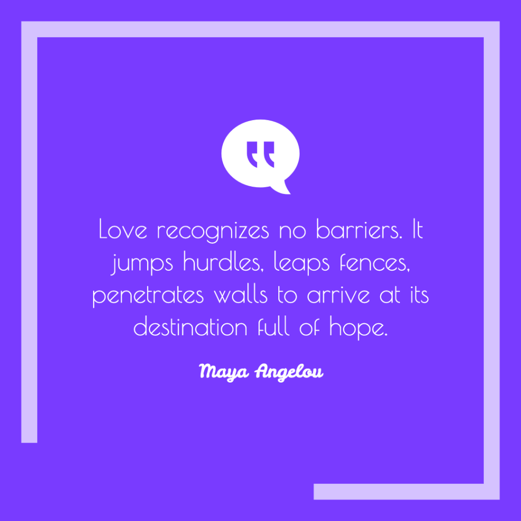 A purple quote graphic with the quote "Love recognizes no barriers. It jumps hurdles, leaps fences, penetrates walls to arrive at its destination full of hope. - Maya Angelou" on the graphic